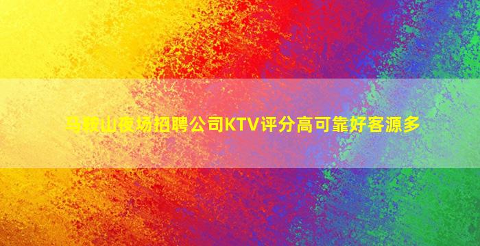 马鞍山夜场招聘公司KTV评分高可靠好客源多